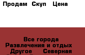 Продам  Скуп › Цена ­ 2 000 - Все города Развлечения и отдых » Другое   . Северная Осетия,Владикавказ г.